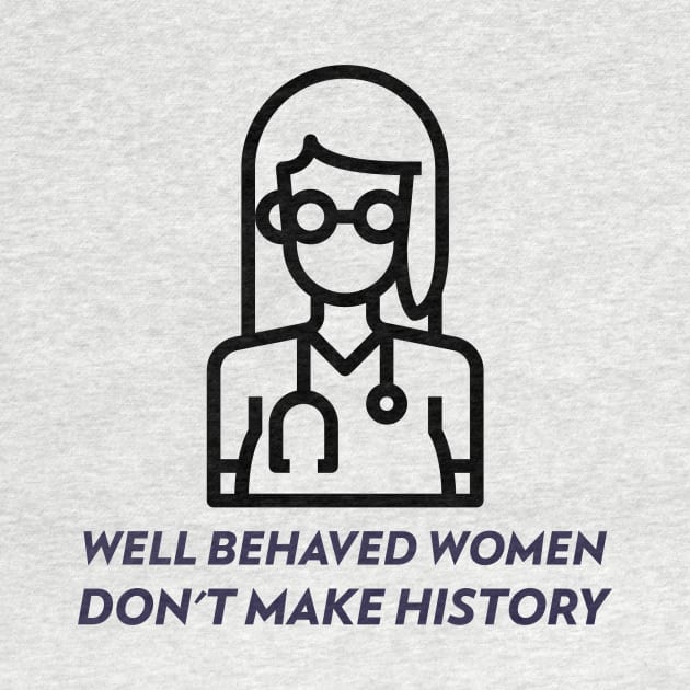 Well Behaved Women Don't Make History by Chemis-Tees